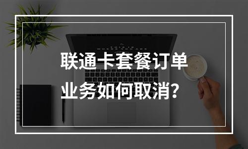 联通卡套餐订单业务如何取消？