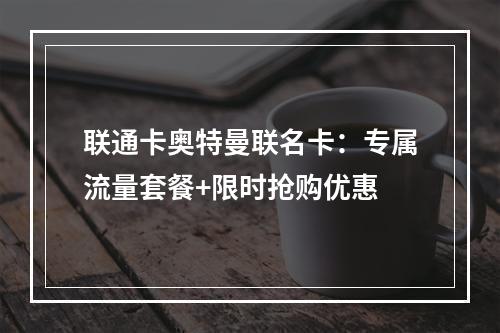 联通卡奥特曼联名卡：专属流量套餐+限时抢购优惠