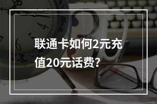 联通卡如何2元充值20元话费？