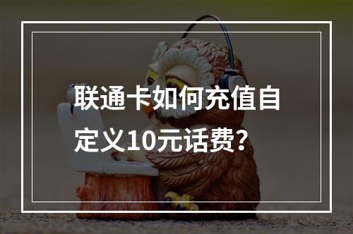 联通卡如何充值自定义10元话费？