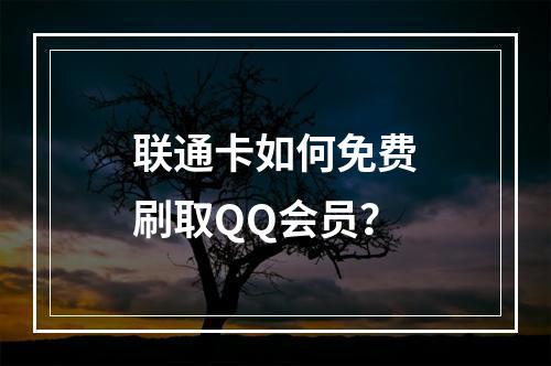 联通卡如何免费刷取QQ会员？