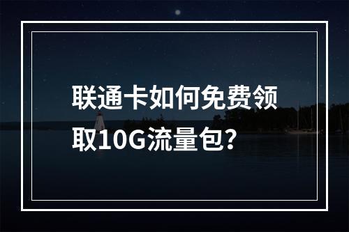联通卡如何免费领取10G流量包？