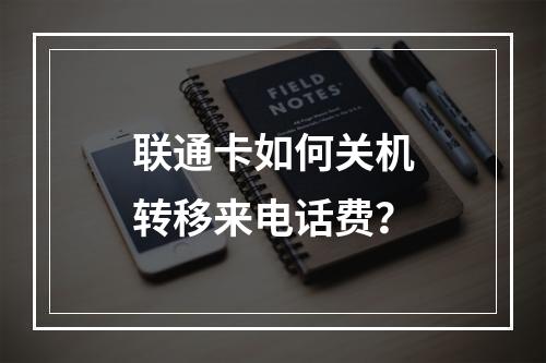 联通卡如何关机转移来电话费？