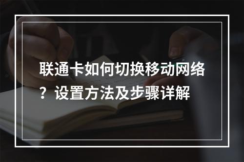 联通卡如何切换移动网络？设置方法及步骤详解