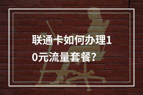 联通卡如何办理10元流量套餐？