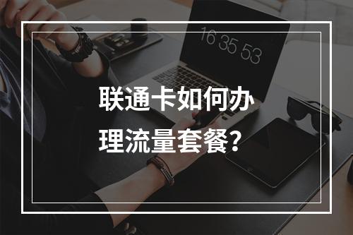 联通卡如何办理流量套餐？
