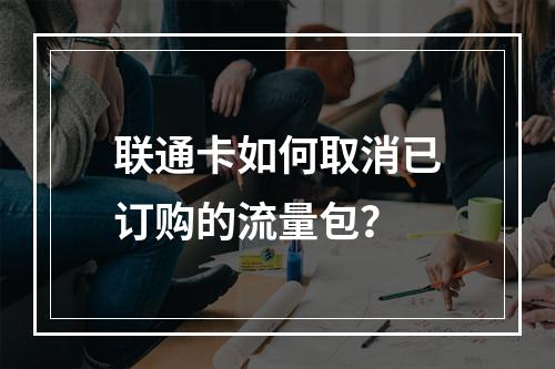 联通卡如何取消已订购的流量包？
