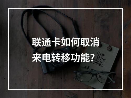 联通卡如何取消来电转移功能？