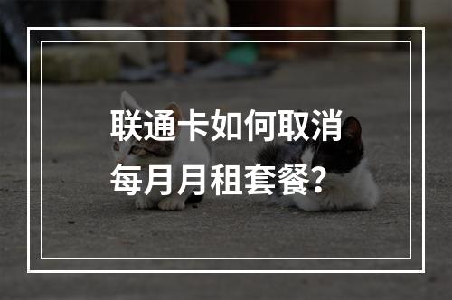 联通卡如何取消每月月租套餐？