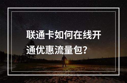 联通卡如何在线开通优惠流量包？