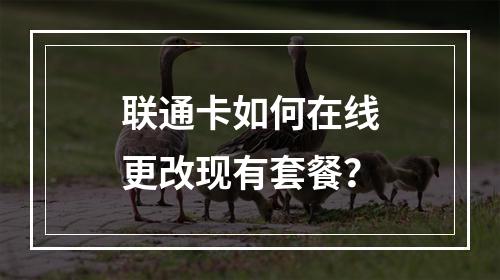 联通卡如何在线更改现有套餐？