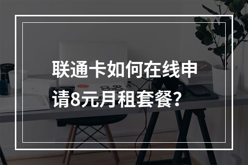 联通卡如何在线申请8元月租套餐？