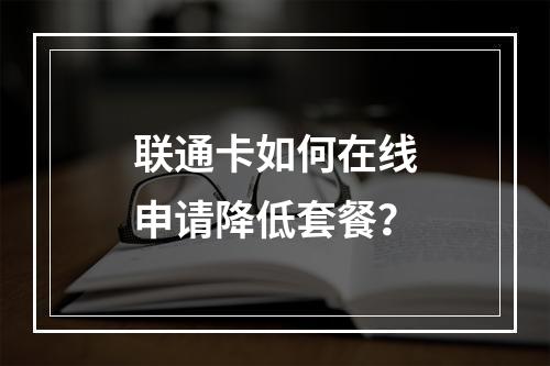 联通卡如何在线申请降低套餐？