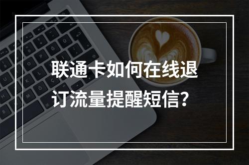 联通卡如何在线退订流量提醒短信？
