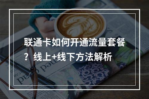 联通卡如何开通流量套餐？线上+线下方法解析