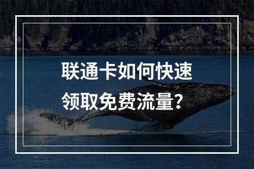 联通卡如何快速领取免费流量？