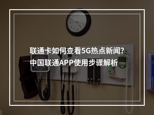 联通卡如何查看5G热点新闻？中国联通APP使用步骤解析