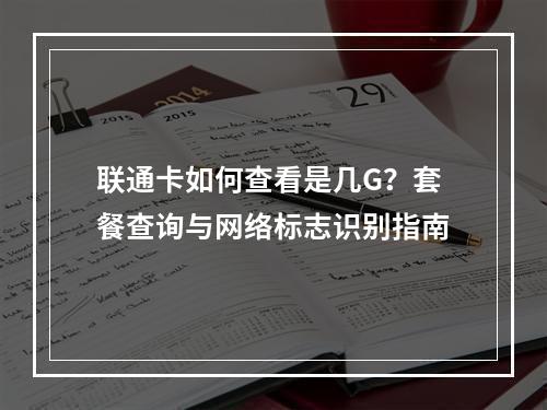 联通卡如何查看是几G？套餐查询与网络标志识别指南