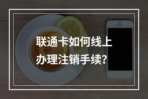 联通卡如何线上办理注销手续？