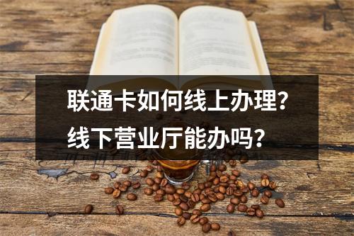 联通卡如何线上办理？线下营业厅能办吗？