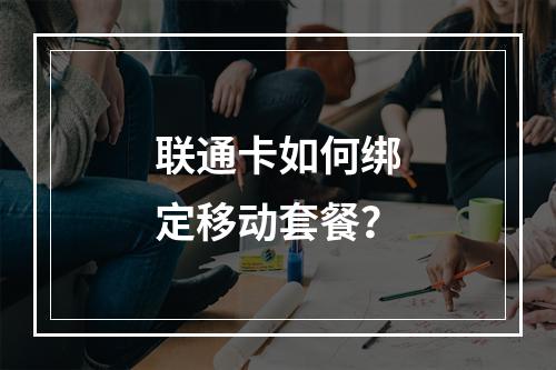 联通卡如何绑定移动套餐？