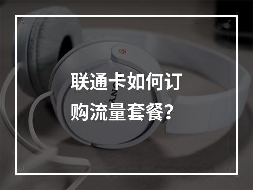 联通卡如何订购流量套餐？