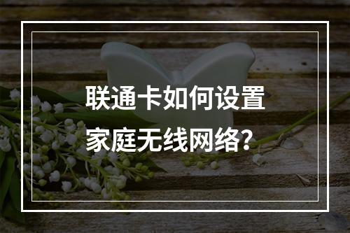 联通卡如何设置家庭无线网络？