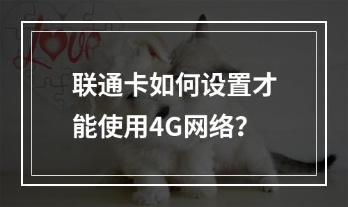 联通卡如何设置才能使用4G网络？