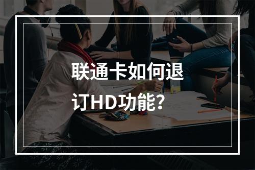 联通卡如何退订HD功能？