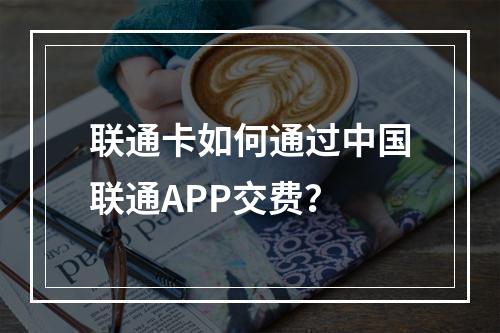 联通卡如何通过中国联通APP交费？