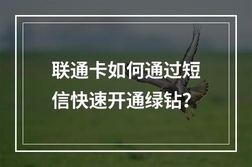 联通卡如何通过短信快速开通绿钻？
