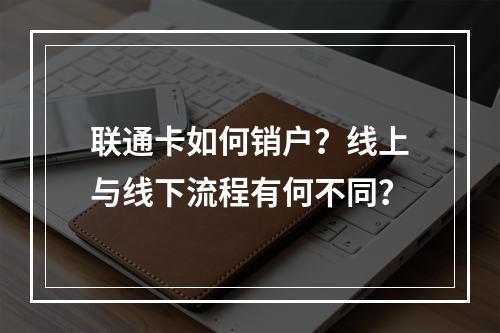 联通卡如何销户？线上与线下流程有何不同？