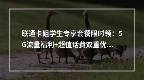 联通卡姐学生专享套餐限时领：5G流量福利+超值话费双重优惠