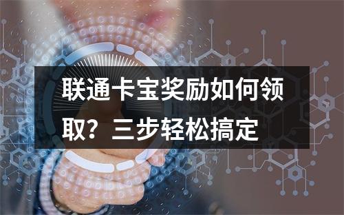 联通卡宝奖励如何领取？三步轻松搞定