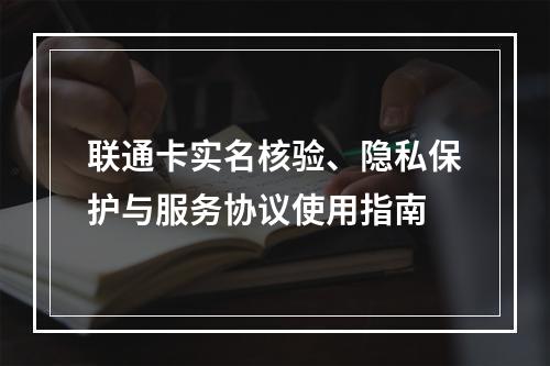 联通卡实名核验、隐私保护与服务协议使用指南