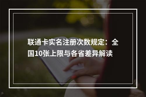 联通卡实名注册次数规定：全国10张上限与各省差异解读