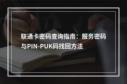 联通卡密码查询指南：服务密码与PIN-PUK码找回方法