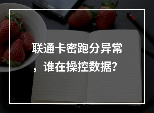 联通卡密跑分异常，谁在操控数据？