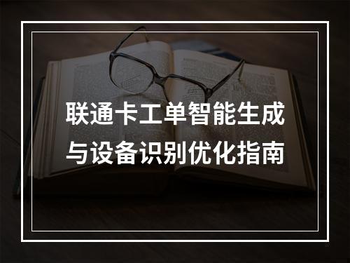 联通卡工单智能生成与设备识别优化指南