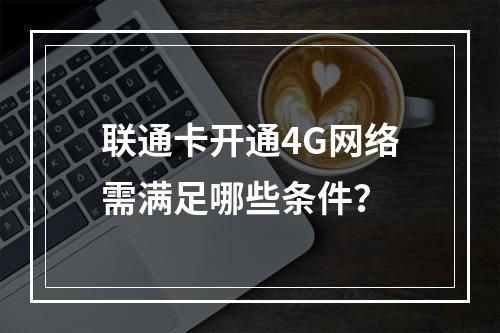 联通卡开通4G网络需满足哪些条件？