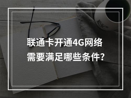 联通卡开通4G网络需要满足哪些条件？