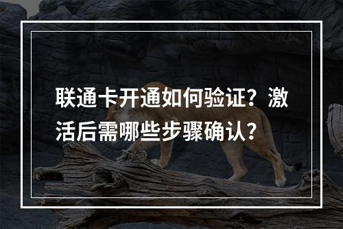 联通卡开通如何验证？激活后需哪些步骤确认？