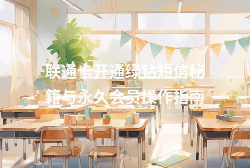 联通卡开通绿钻短信秘籍与永久会员操作指南