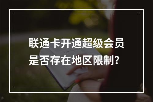 联通卡开通超级会员是否存在地区限制？