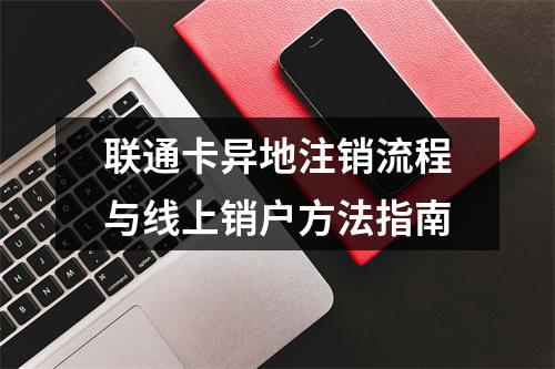 联通卡异地注销流程与线上销户方法指南