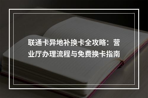 联通卡异地补换卡全攻略：营业厅办理流程与免费换卡指南