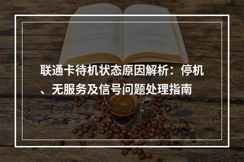 联通卡待机状态原因解析：停机、无服务及信号问题处理指南