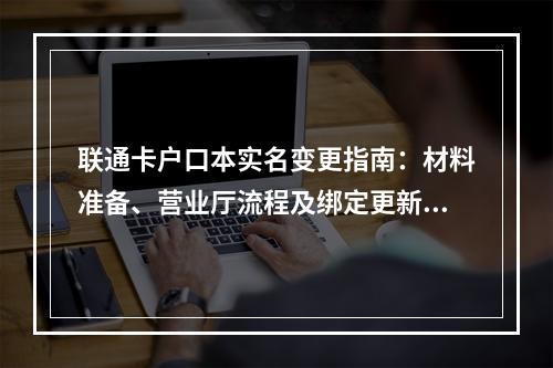 联通卡户口本实名变更指南：材料准备、营业厅流程及绑定更新步骤