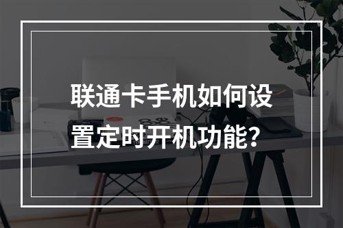 联通卡手机如何设置定时开机功能？