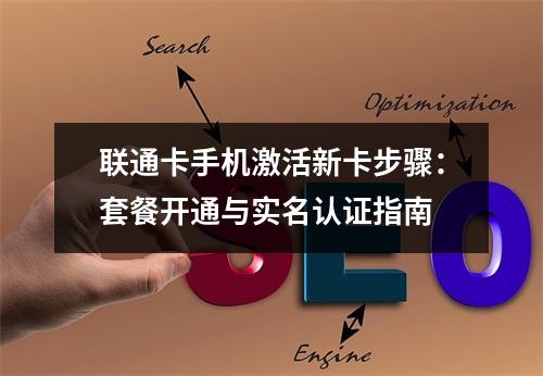 联通卡手机激活新卡步骤：套餐开通与实名认证指南